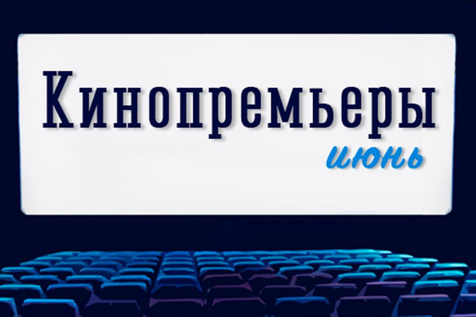 Кинопремьеры июня по версии омского портала «Культура» 