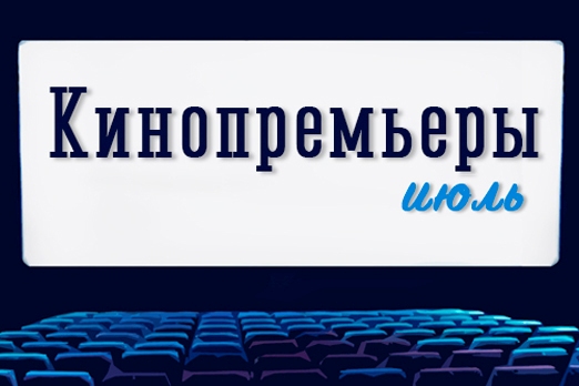 КИНОПРЕМЬЕРЫ ИЮЛЯ ПО ВЕРСИИ ОМСКОГО ПОРТАЛА «КУЛЬТУРА»